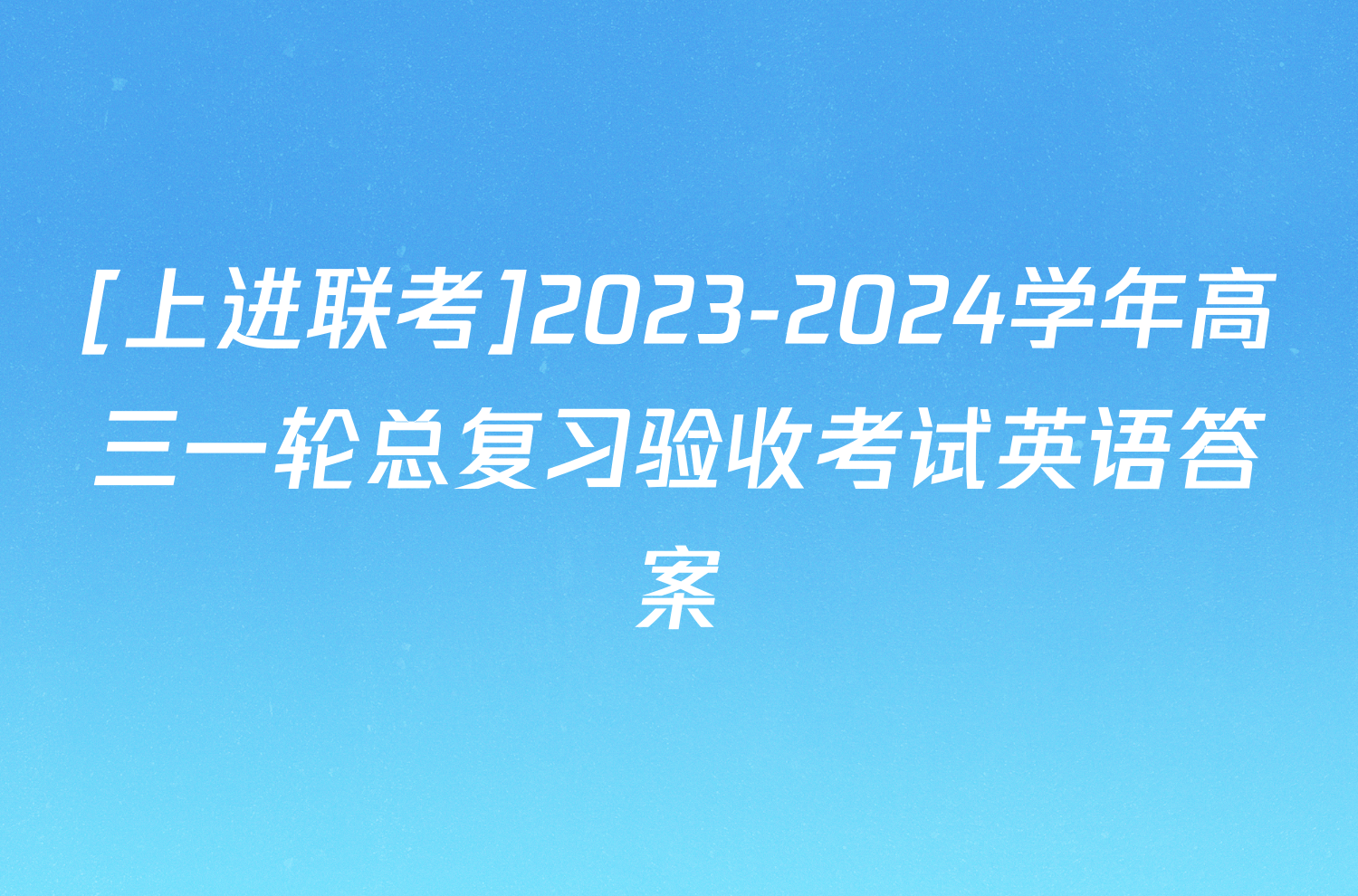 [上进联考]2023-2024学年高三一轮总复习验收考试英语答案