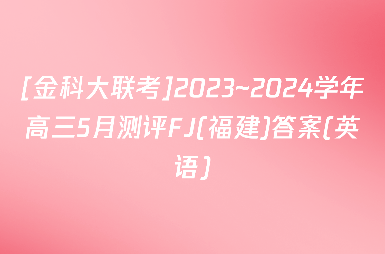 [金科大联考]2023~2024学年高三5月测评FJ(福建)答案(英语)