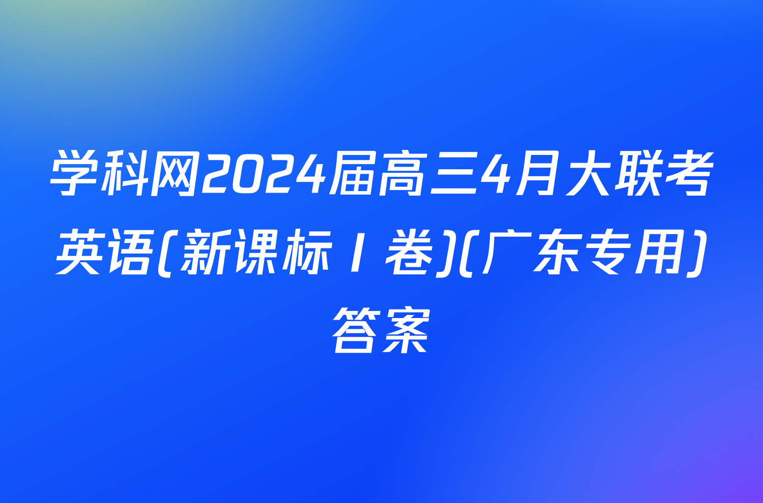 学科网2024届高三4月大联考英语(新课标Ⅰ卷)(广东专用)答案