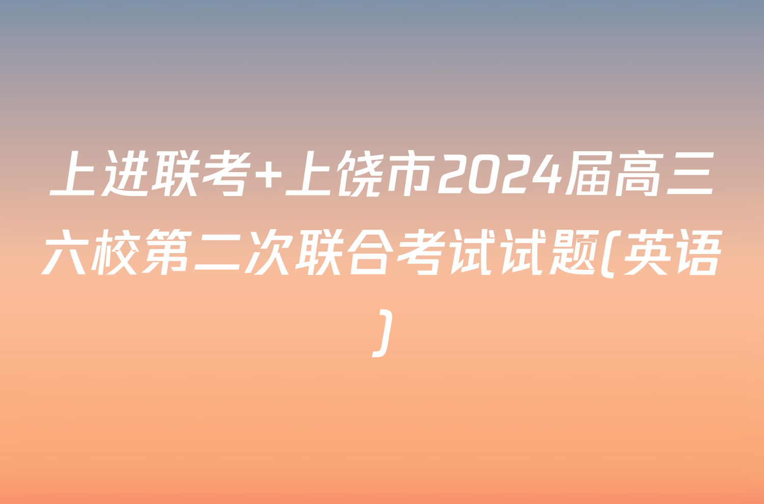上进联考 上饶市2024届高三六校第二次联合考试试题(英语)