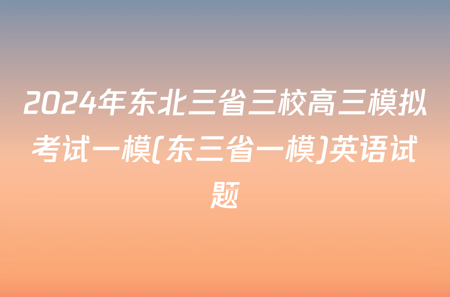 2024年东北三省三校高三模拟考试一模(东三省一模)英语试题