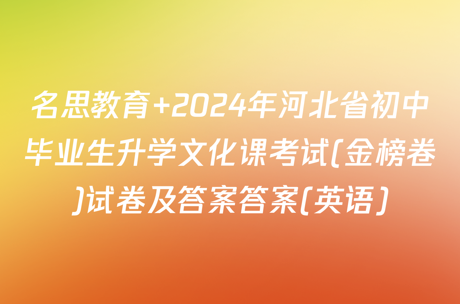 名思教育 2024年河北省初中毕业生升学文化课考试(金榜卷)试卷及答案答案(英语)