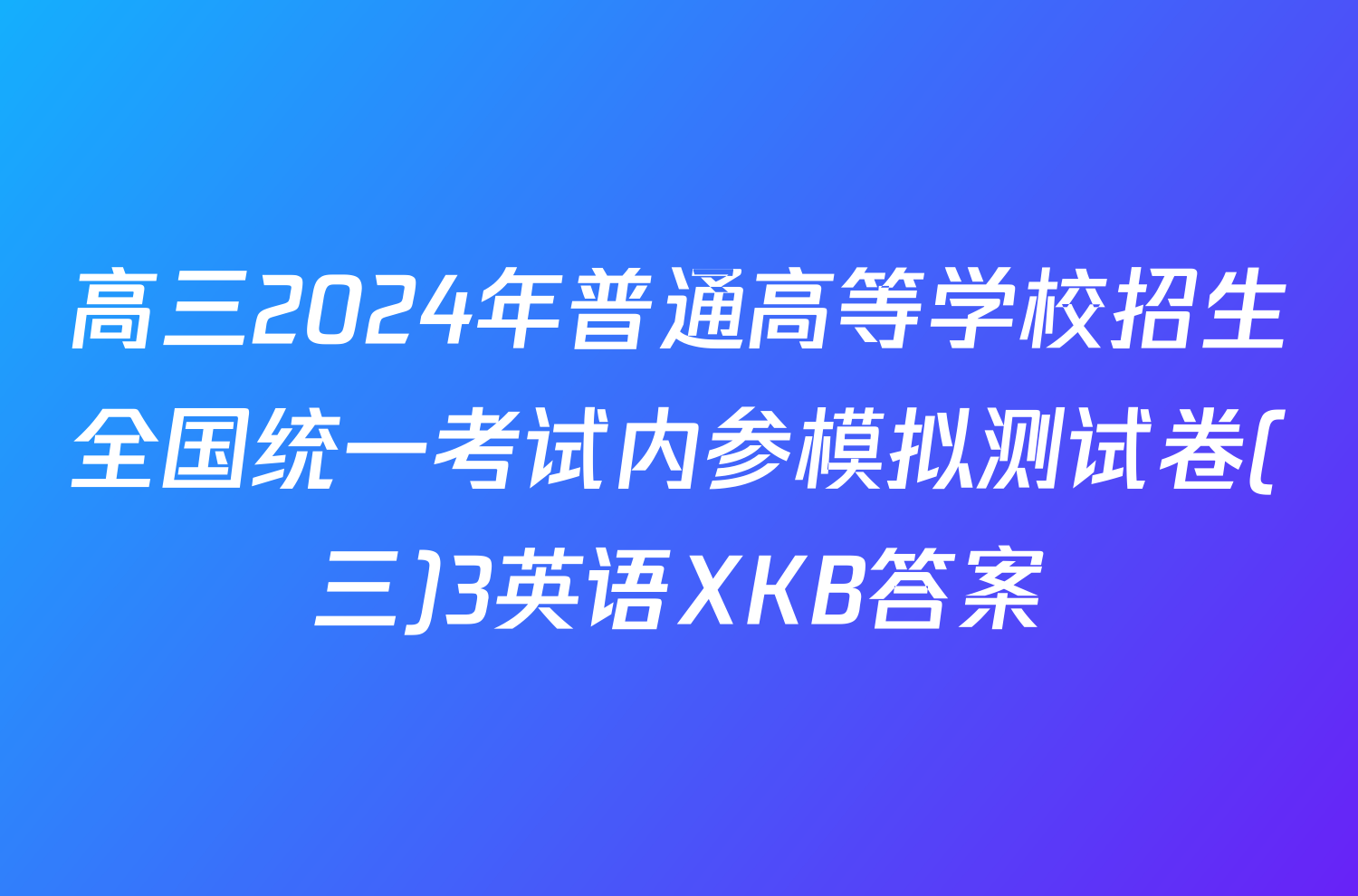 高三2024年普通高等学校招生全国统一考试内参模拟测试卷(三)3英语XKB答案