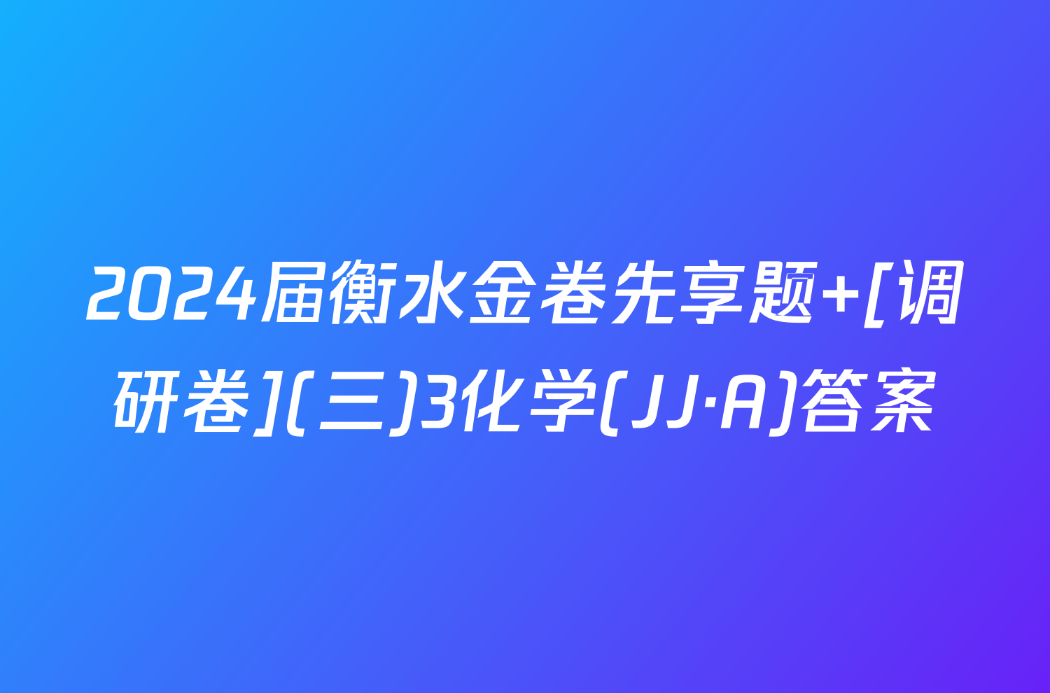 2024届衡水金卷先享题 [调研卷](三)3化学(JJ·A)答案