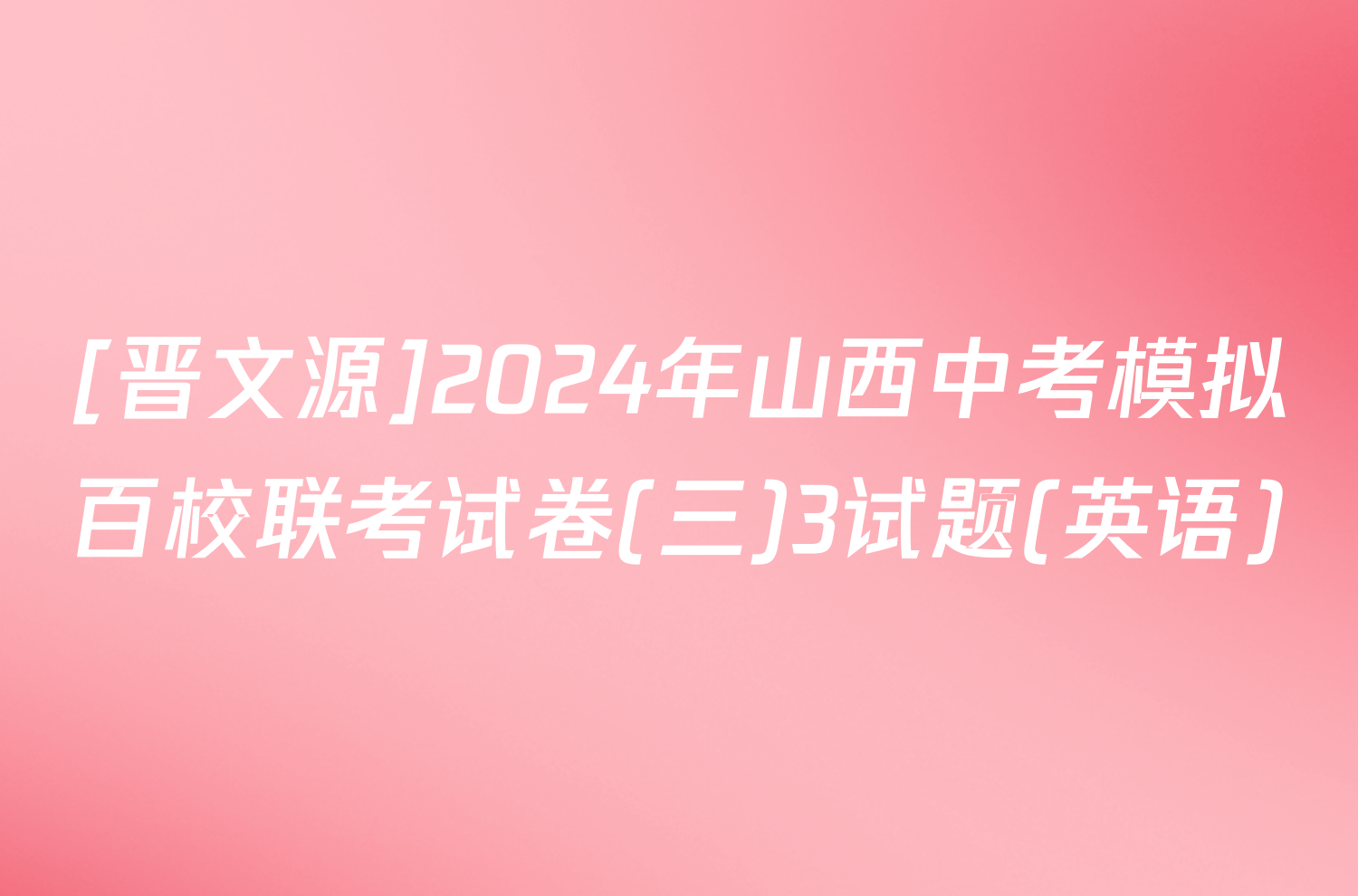 [晋文源]2024年山西中考模拟百校联考试卷(三)3试题(英语)