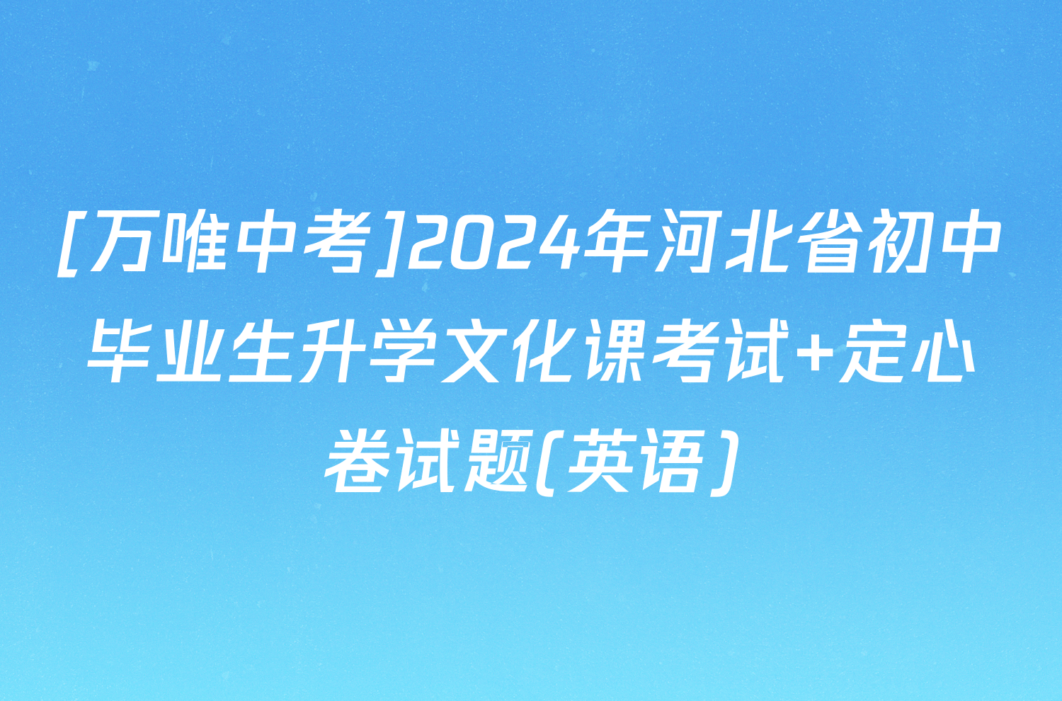 [万唯中考]2024年河北省初中毕业生升学文化课考试 定心卷试题(英语)