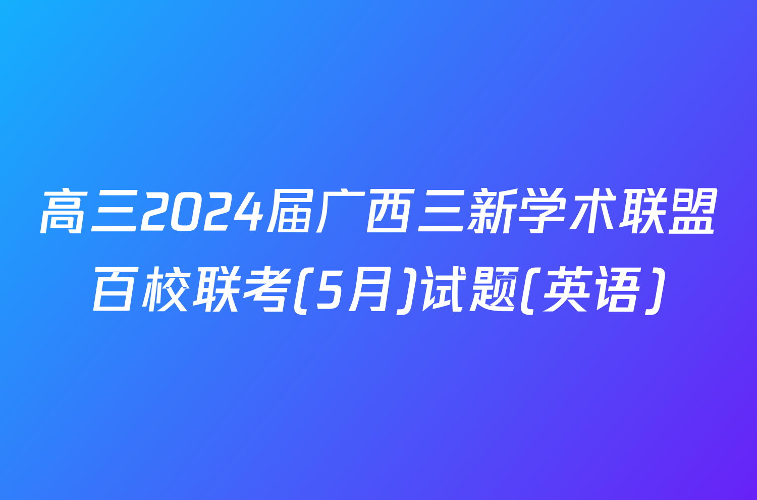 高三2024届广西三新学术联盟百校联考(5月)试题(英语)