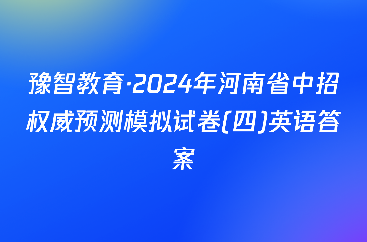 豫智教育·2024年河南省中招权威预测模拟试卷(四)英语答案