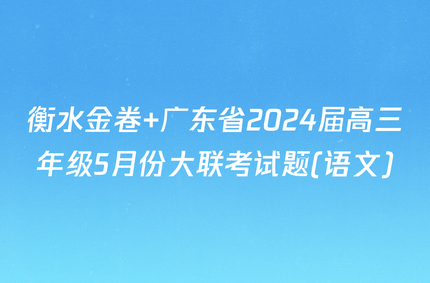 衡水金卷 广东省2024届高三年级5月份大联考试题(语文)