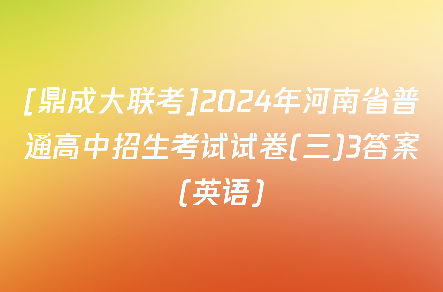[鼎成大联考]2024年河南省普通高中招生考试试卷(三)3答案(英语)