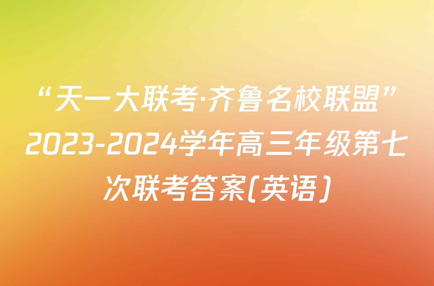 “天一大联考·齐鲁名校联盟”2023-2024学年高三年级第七次联考答案(英语)