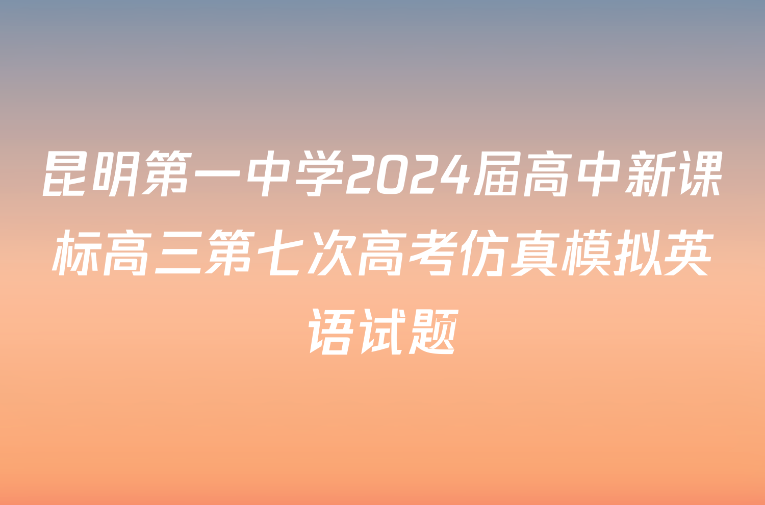 昆明第一中学2024届高中新课标高三第七次高考仿真模拟英语试题