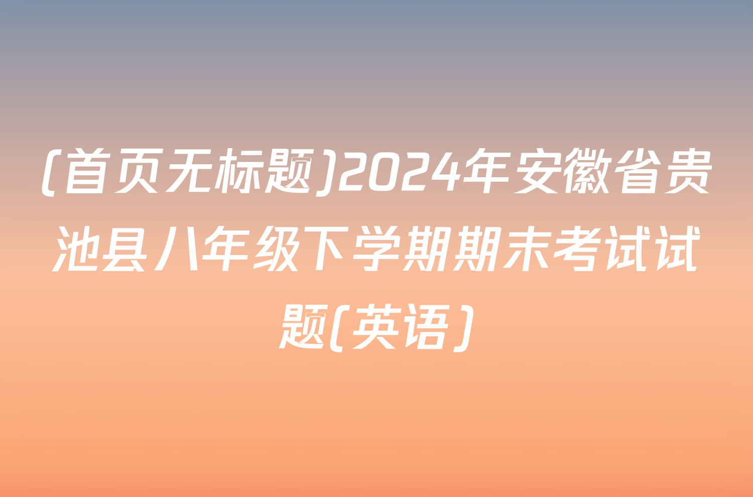(首页无标题)2024年安徽省贵池县八年级下学期期末考试试题(英语)