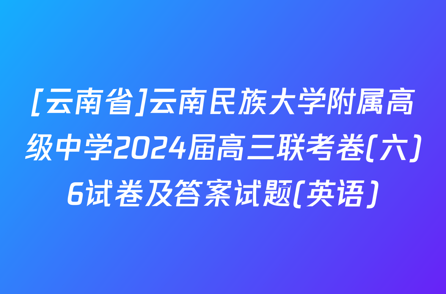 [云南省]云南民族大学附属高级中学2024届高三联考卷(六)6试卷及答案试题(英语)