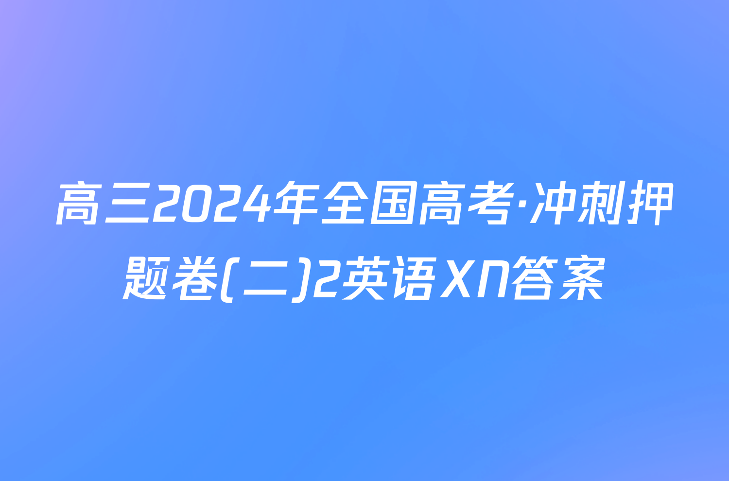 高三2024年全国高考·冲刺押题卷(二)2英语XN答案