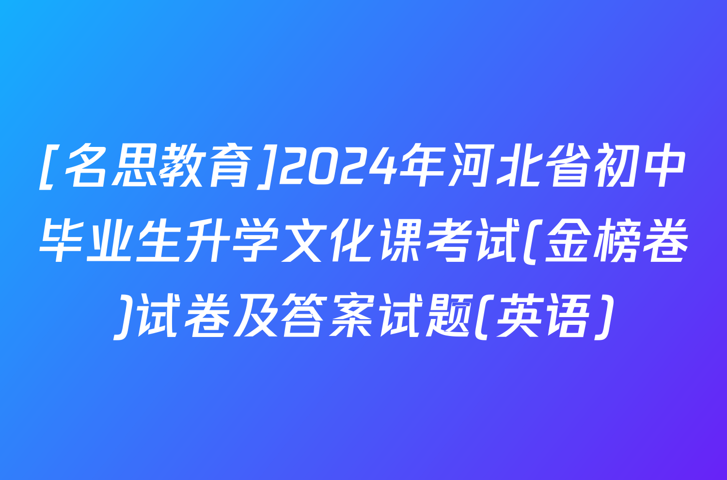 [名思教育]2024年河北省初中毕业生升学文化课考试(金榜卷)试卷及答案试题(英语)