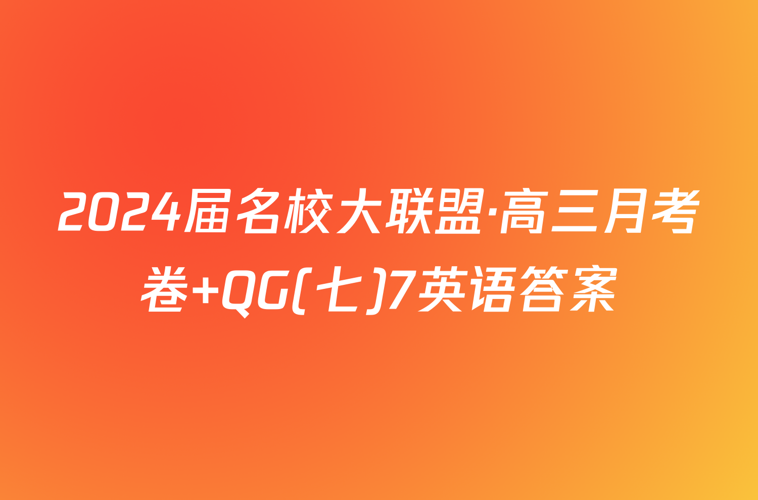 2024届名校大联盟·高三月考卷 QG(七)7英语答案