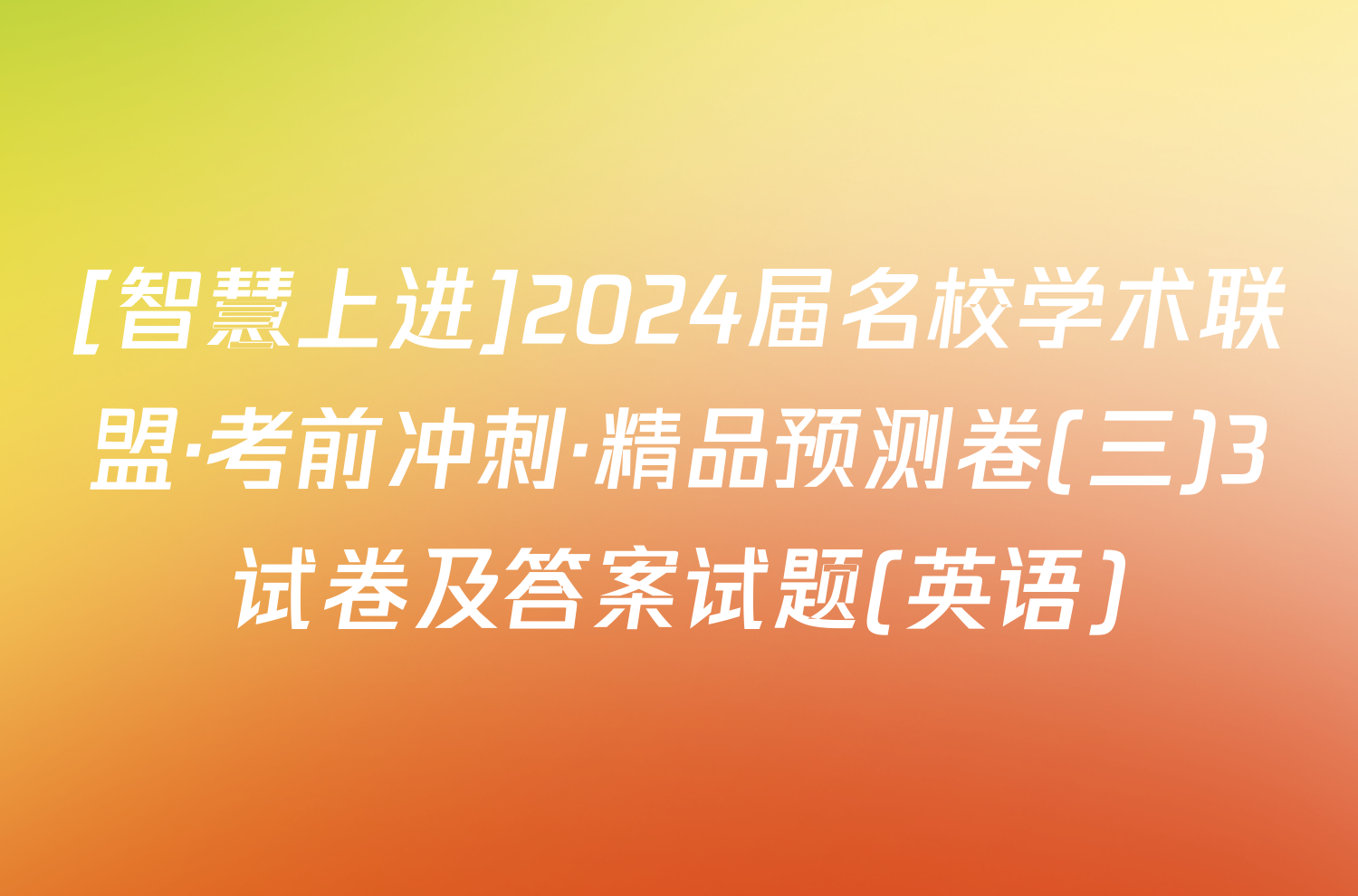 [智慧上进]2024届名校学术联盟·考前冲刺·精品预测卷(三)3试卷及答案试题(英语)