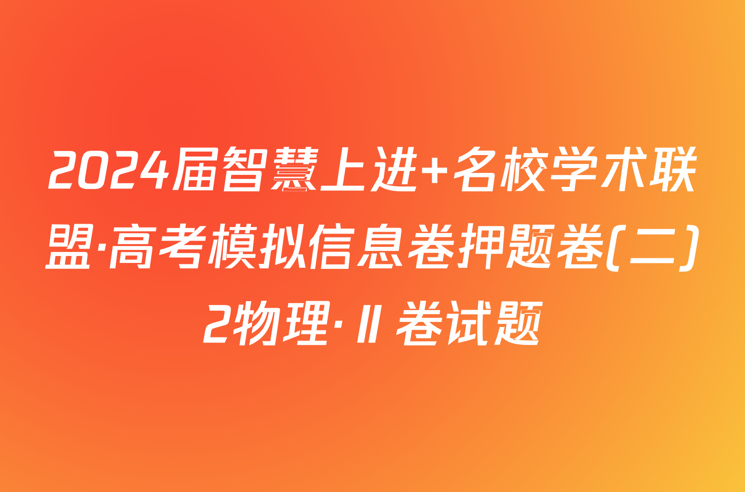 2024届智慧上进 名校学术联盟·高考模拟信息卷押题卷(二)2物理·Ⅱ卷试题