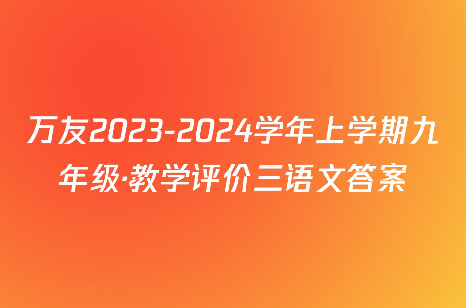 万友2023-2024学年上学期九年级·教学评价三语文答案