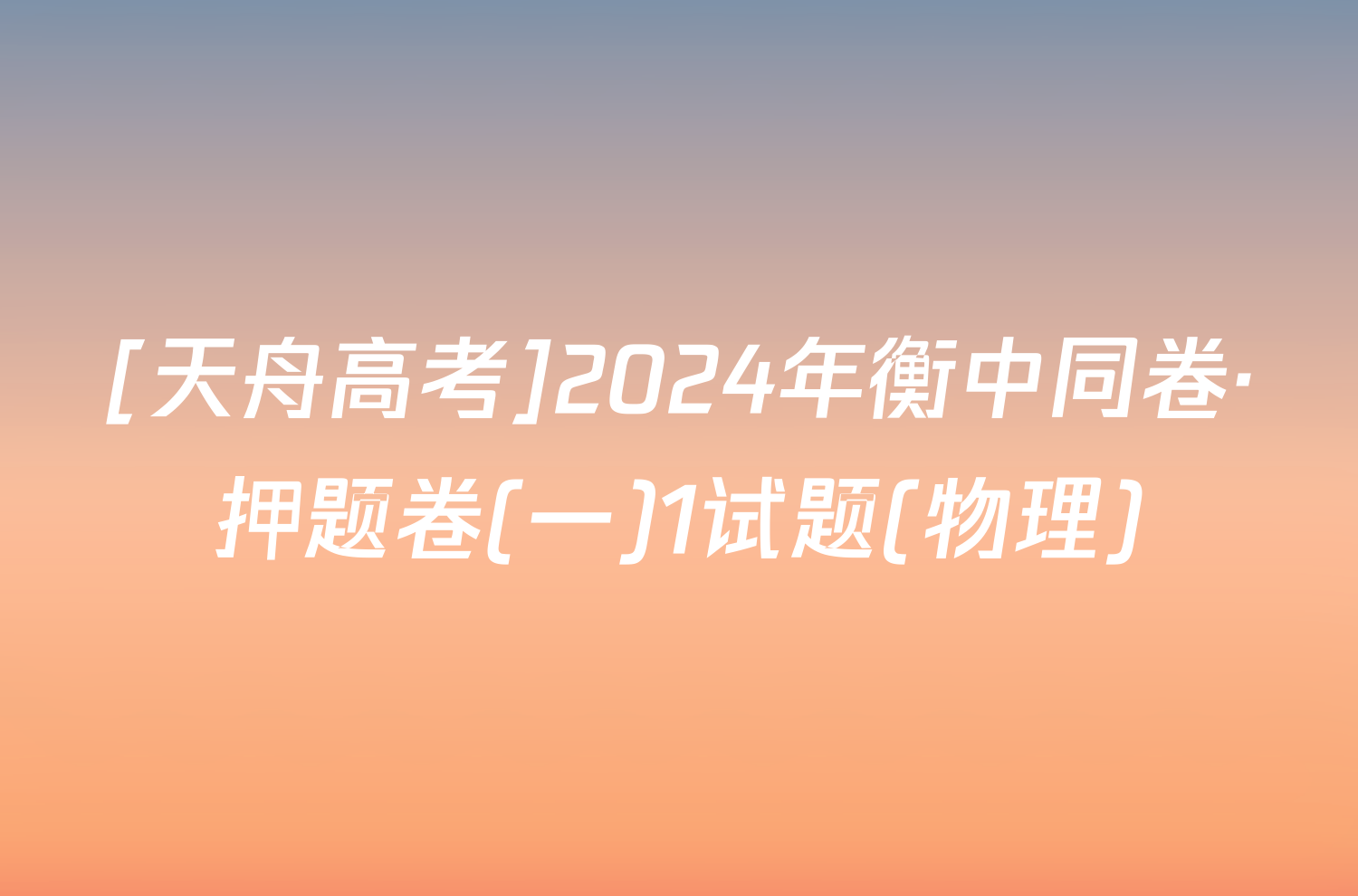 [天舟高考]2024年衡中同卷·押题卷(一)1试题(物理)