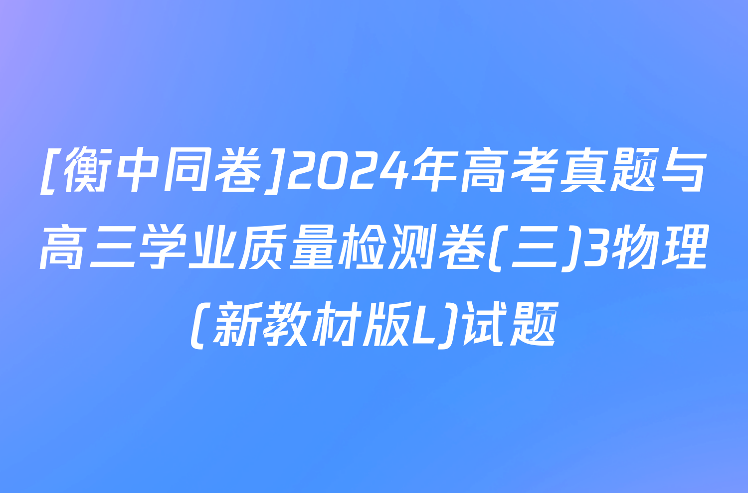 [衡中同卷]2024年高考真题与高三学业质量检测卷(三)3物理(新教材版L)试题