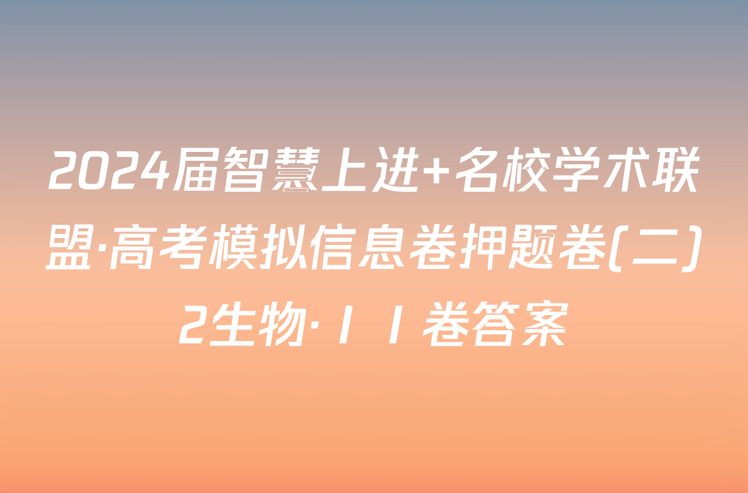 2024届智慧上进 名校学术联盟·高考模拟信息卷押题卷(二)2生物·ⅠⅠ卷答案