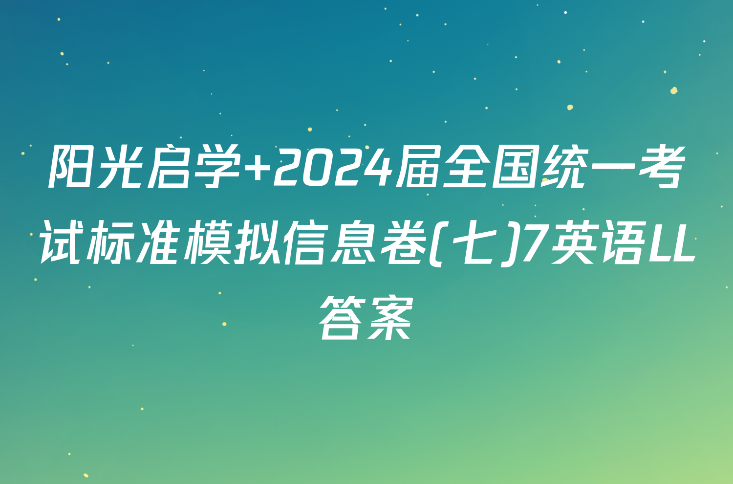 阳光启学 2024届全国统一考试标准模拟信息卷(七)7英语LL答案