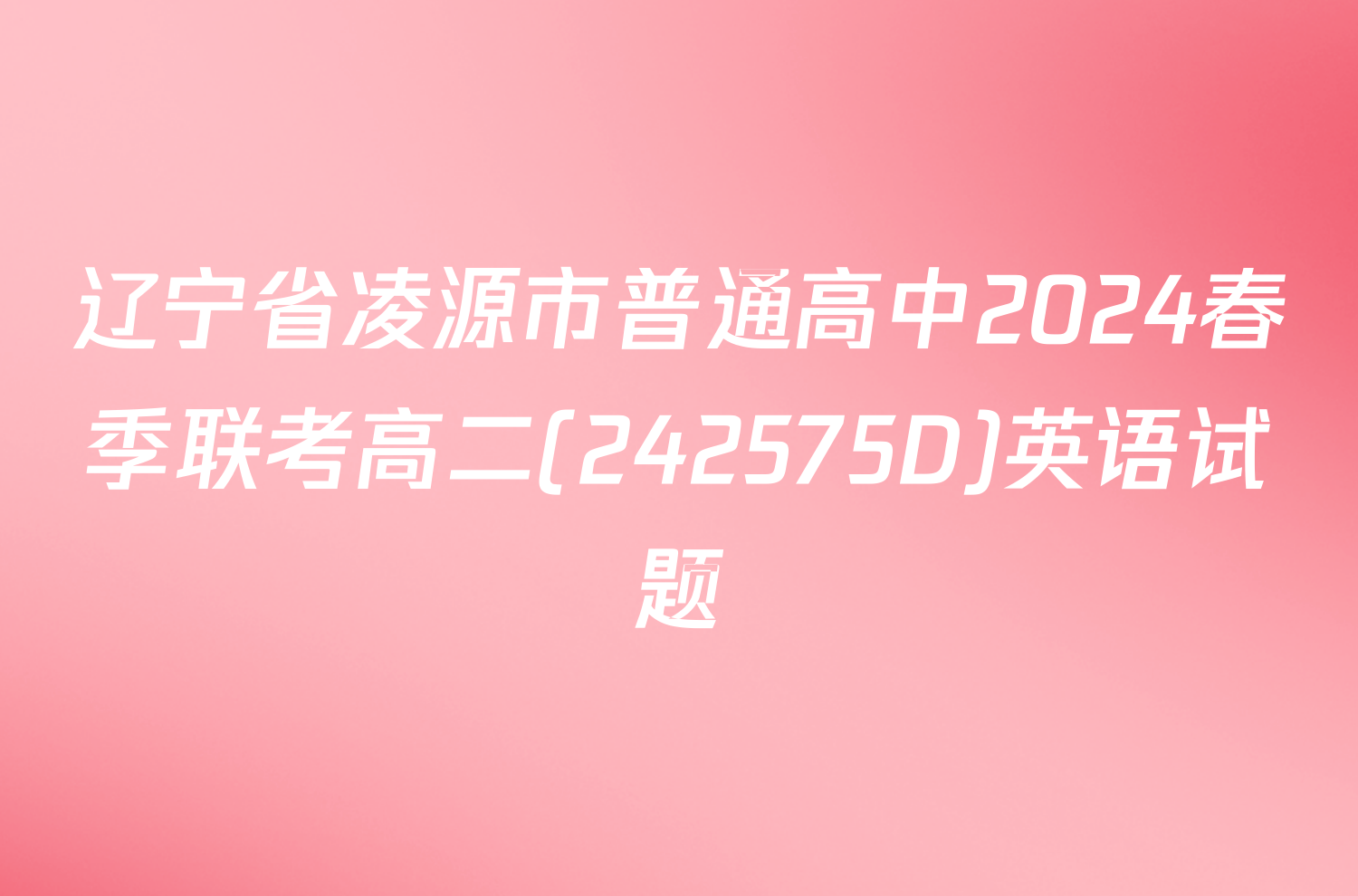 辽宁省凌源市普通高中2024春季联考高二(242575D)英语试题