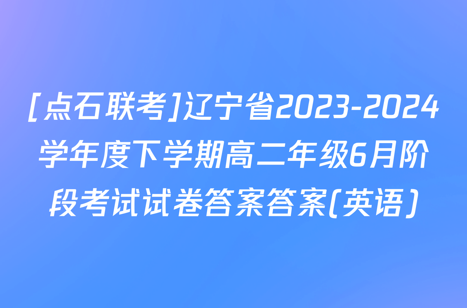 [点石联考]辽宁省2023-2024学年度下学期高二年级6月阶段考试试卷答案答案(英语)