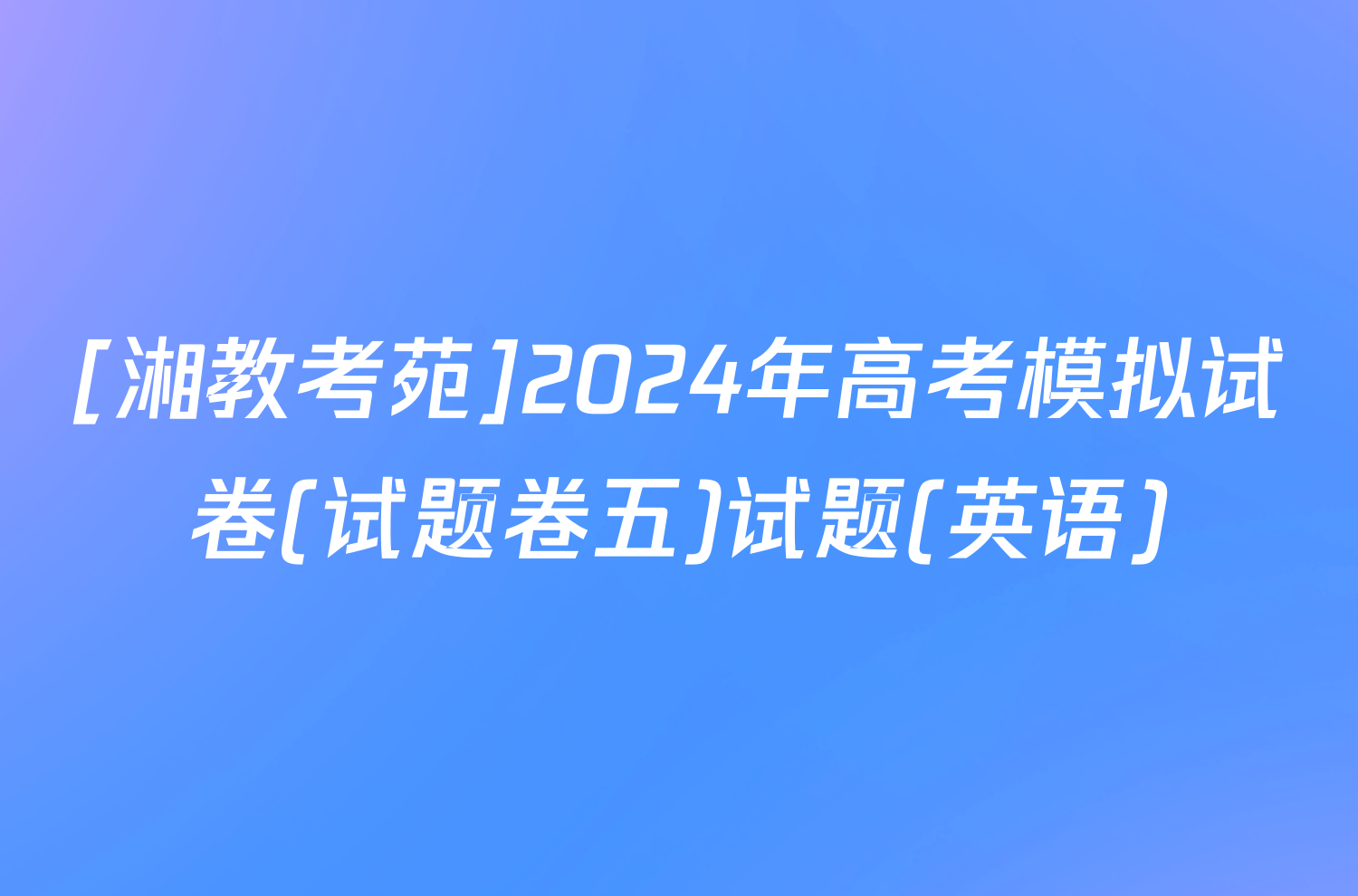 [湘教考苑]2024年高考模拟试卷(试题卷五)试题(英语)