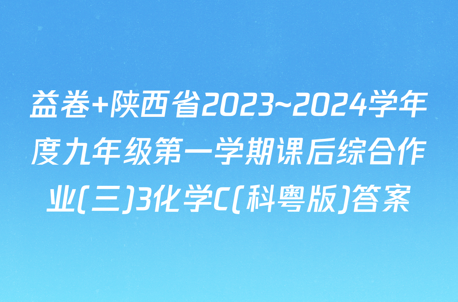 益卷 陕西省2023~2024学年度九年级第一学期课后综合作业(三)3化学C(科粤版)答案