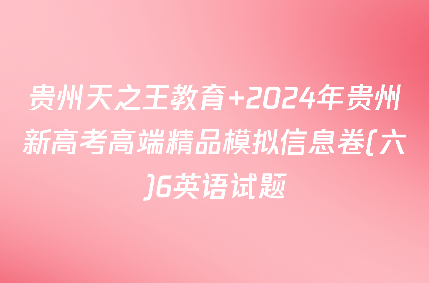 贵州天之王教育 2024年贵州新高考高端精品模拟信息卷(六)6英语试题