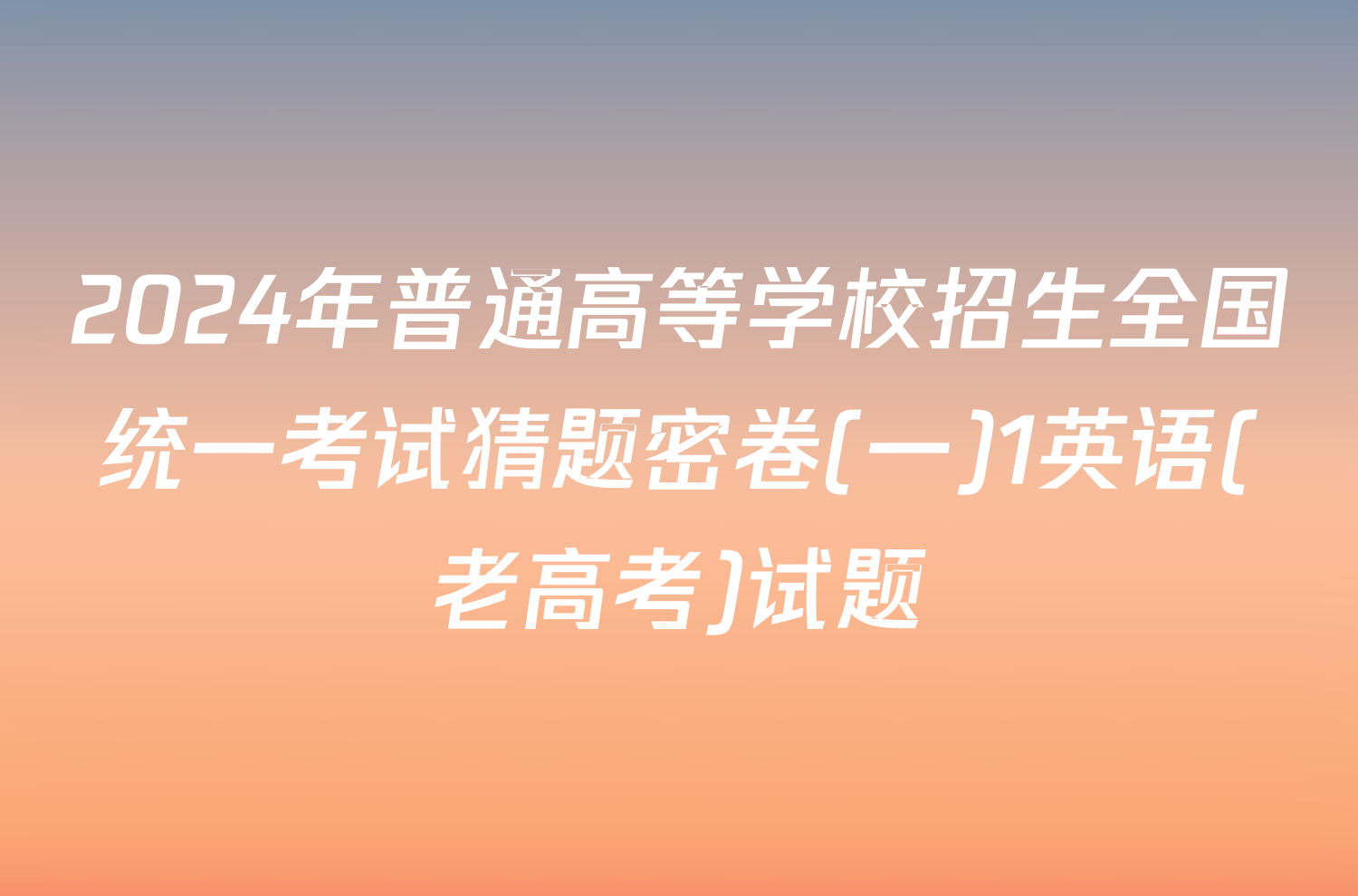 2024年普通高等学校招生全国统一考试猜题密卷(一)1英语(老高考)试题