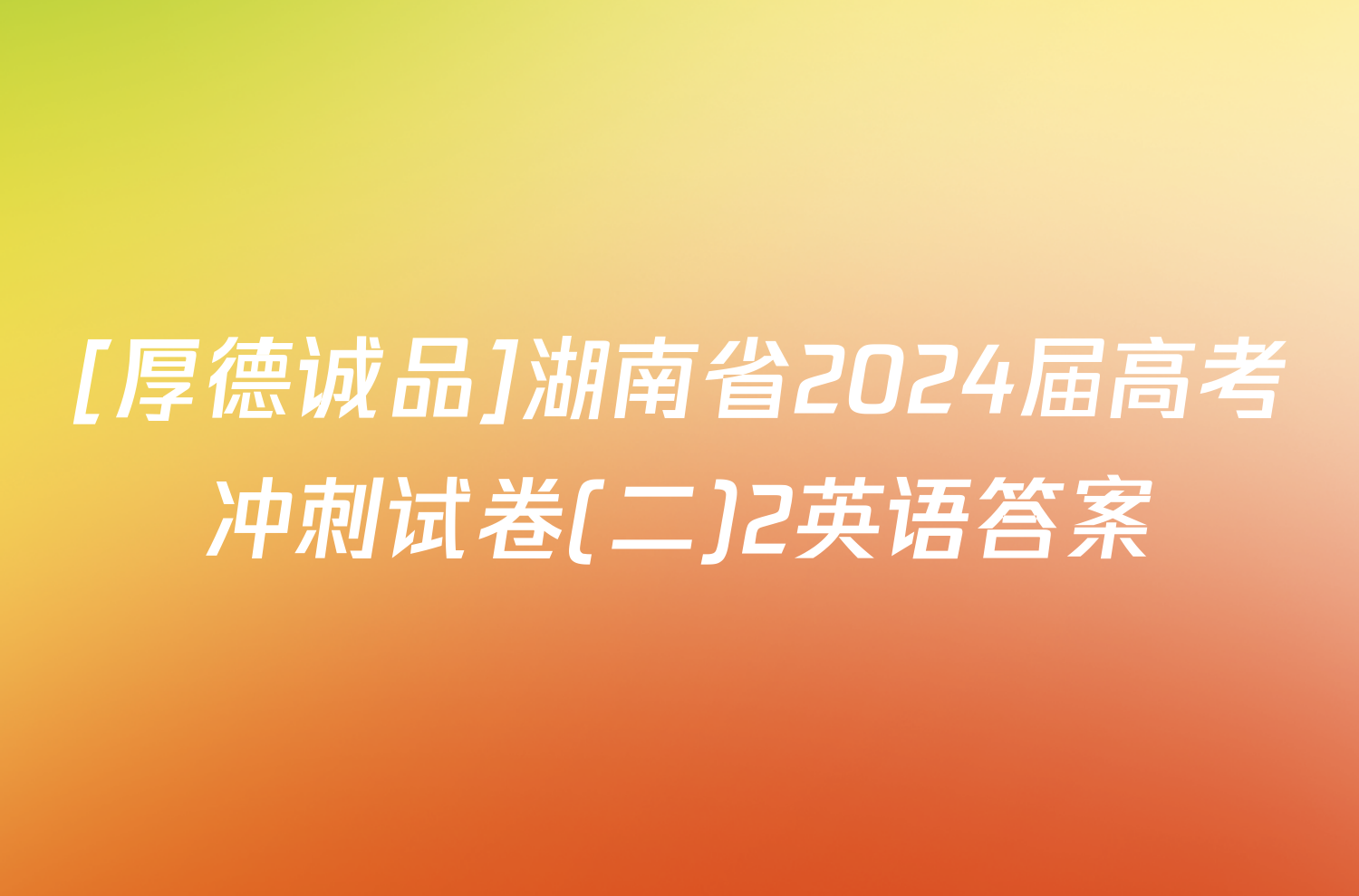 [厚德诚品]湖南省2024届高考冲刺试卷(二)2英语答案