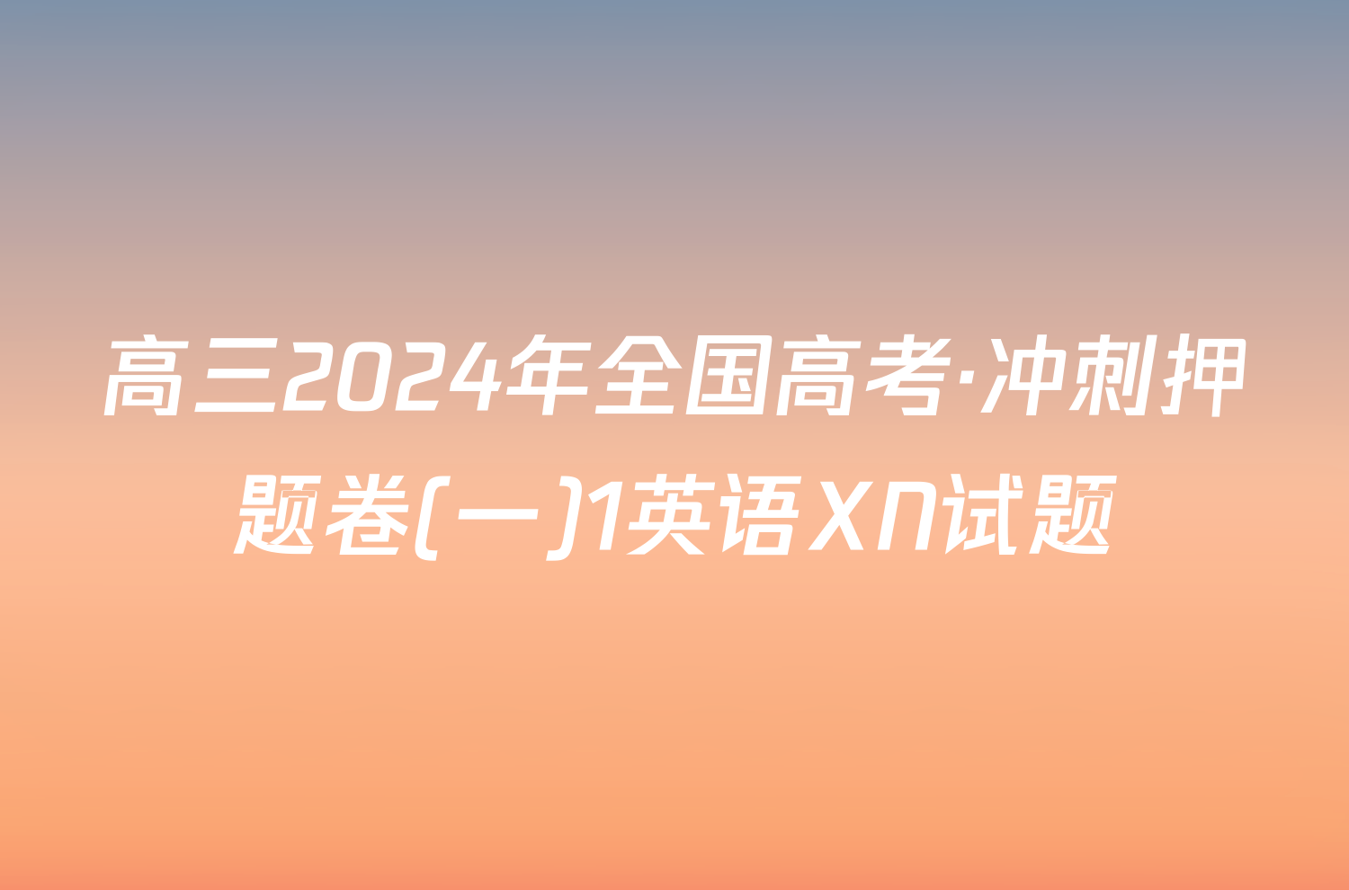 高三2024年全国高考·冲刺押题卷(一)1英语XN试题