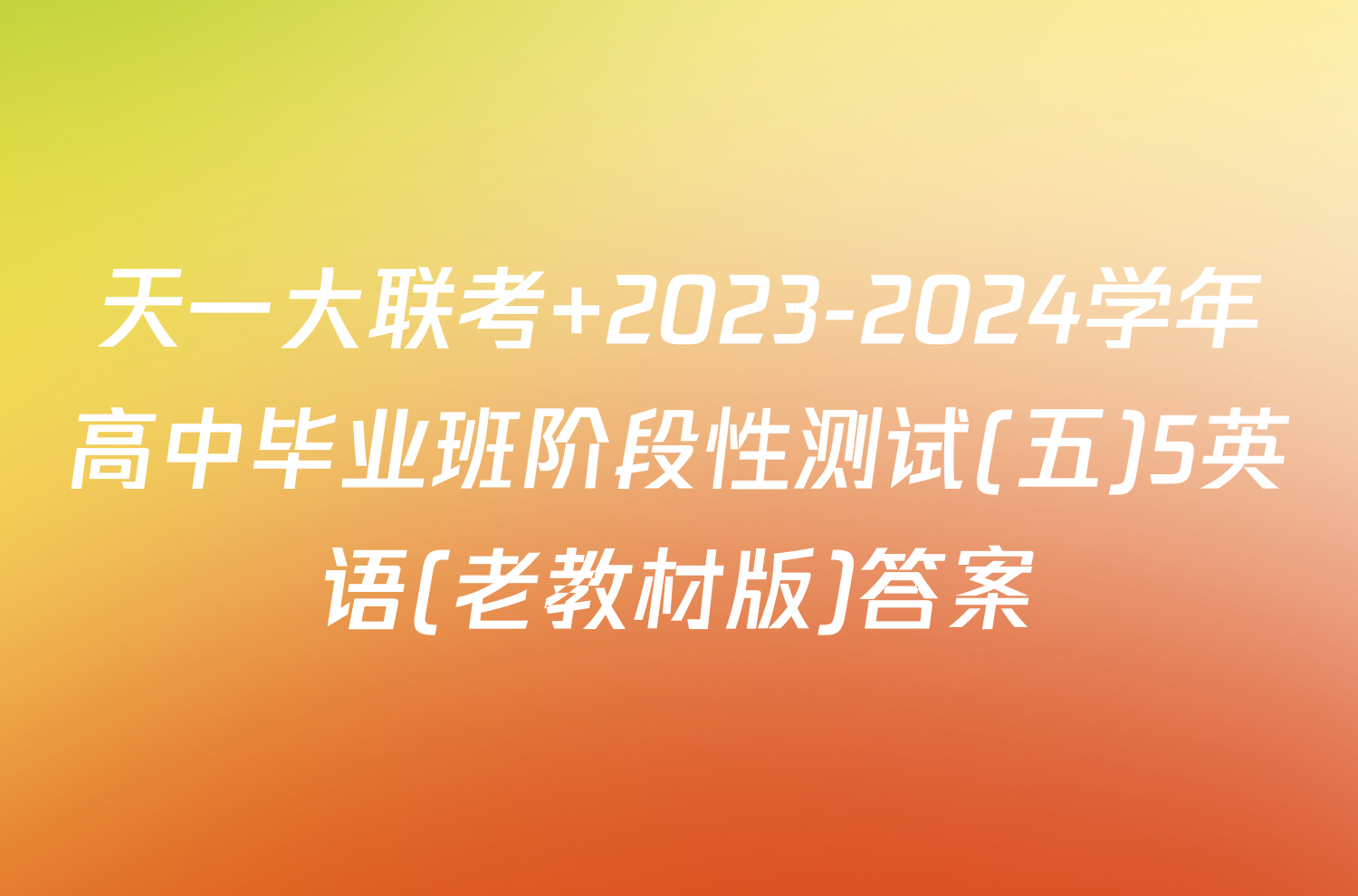 天一大联考 2023-2024学年高中毕业班阶段性测试(五)5英语(老教材版)答案