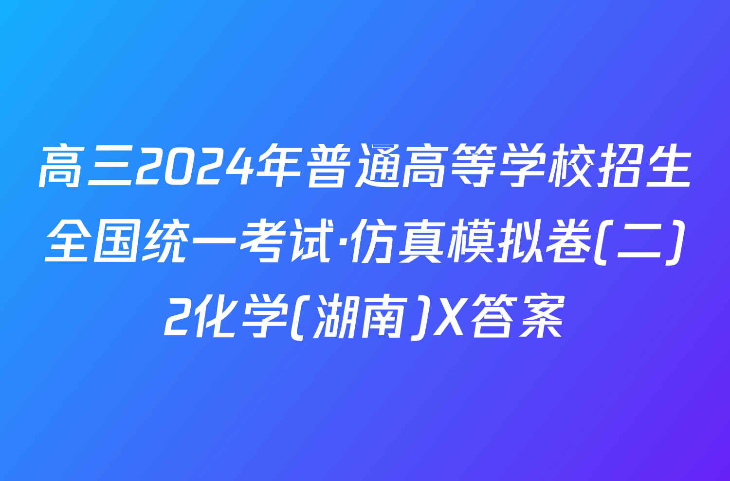 高三2024年普通高等学校招生全国统一考试·仿真模拟卷(二)2化学(湖南)X答案