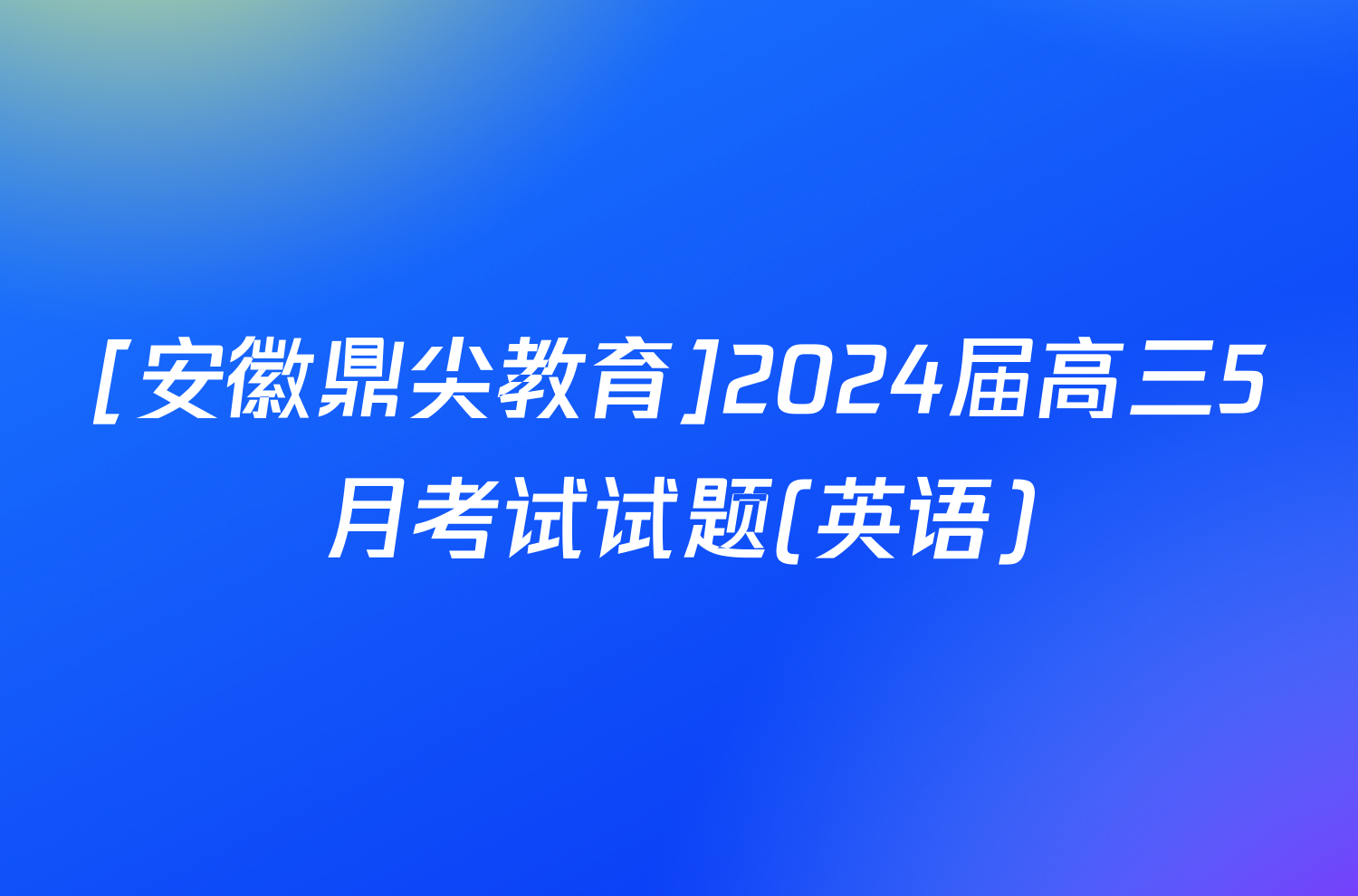 [安徽鼎尖教育]2024届高三5月考试试题(英语)