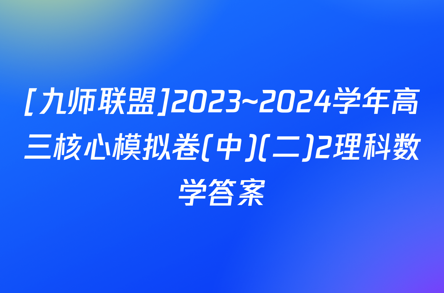 [九师联盟]2023~2024学年高三核心模拟卷(中)(二)2理科数学答案