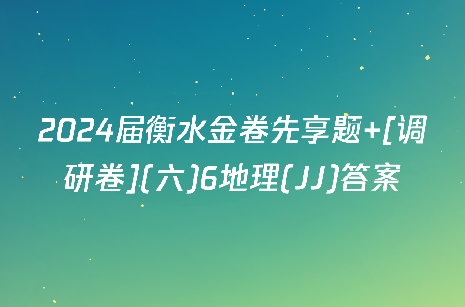 2024届衡水金卷先享题 [调研卷](六)6地理(JJ)答案
