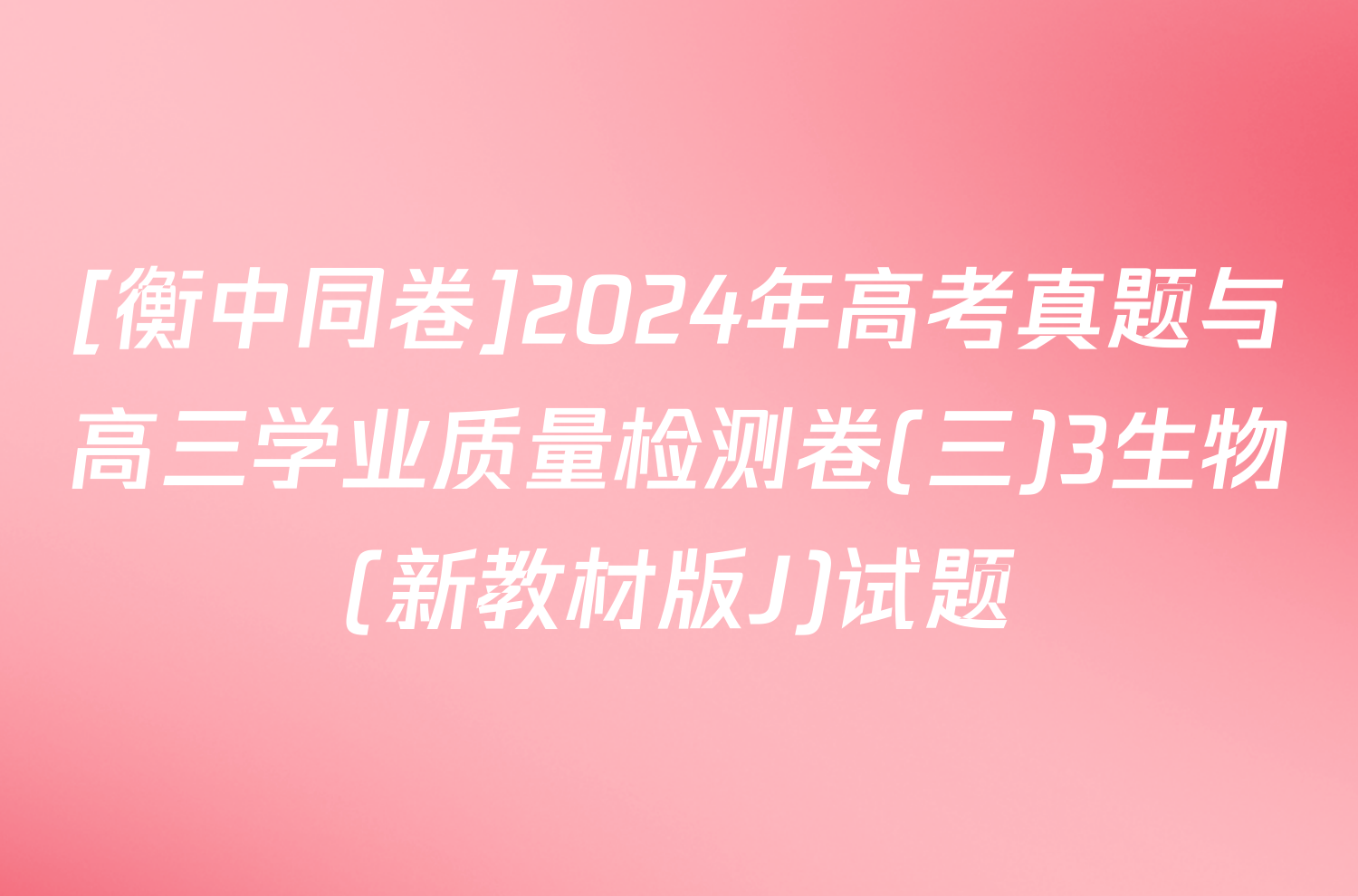 [衡中同卷]2024年高考真题与高三学业质量检测卷(三)3生物(新教材版J)试题