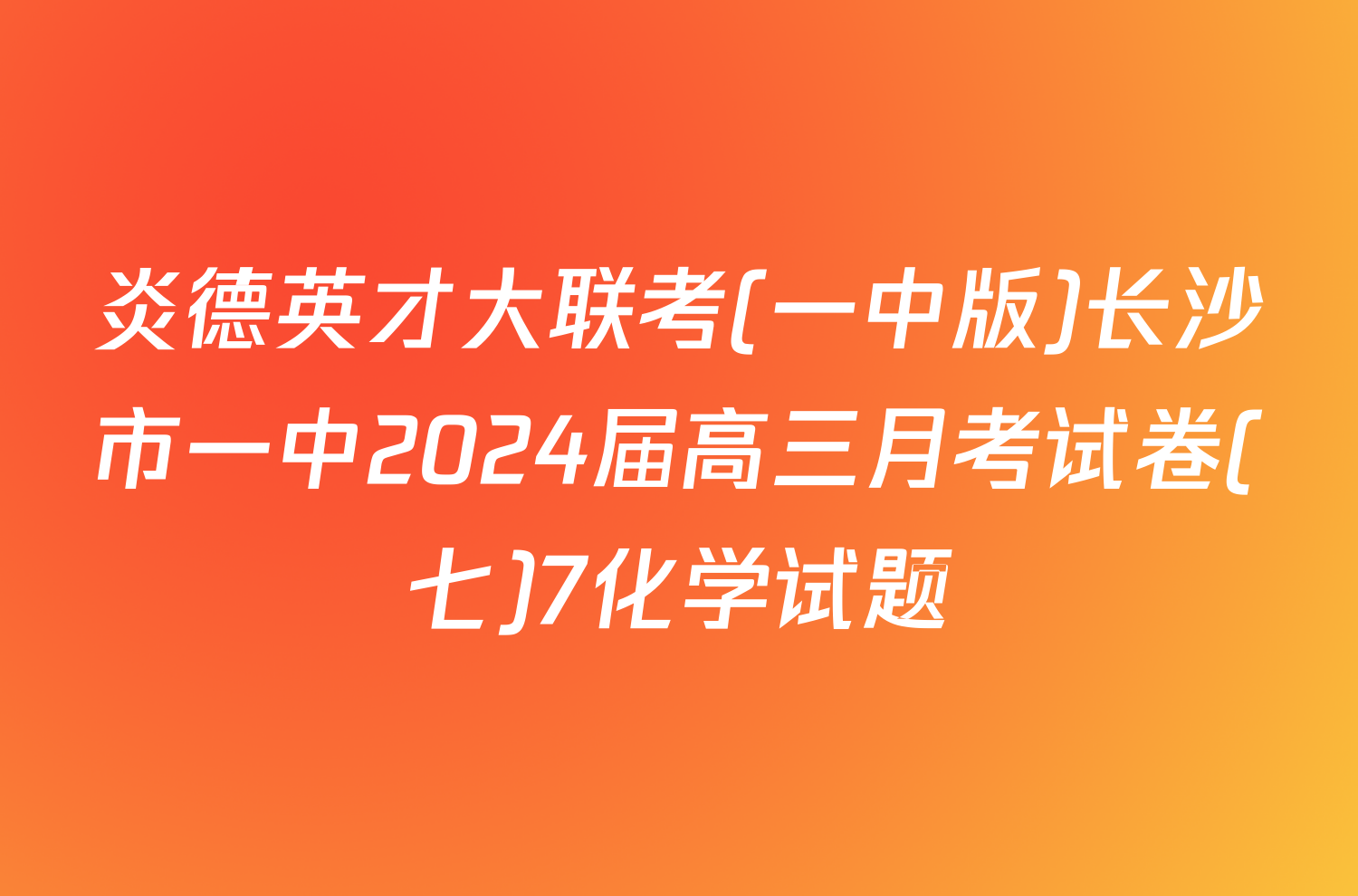 炎德英才大联考(一中版)长沙市一中2024届高三月考试卷(七)7化学试题
