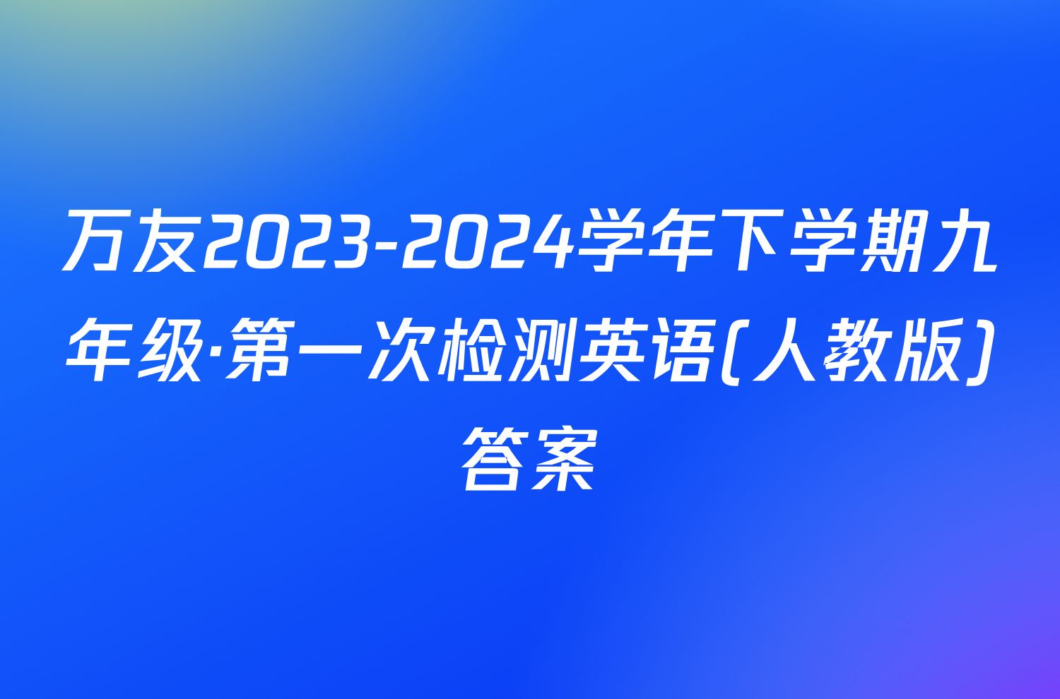 万友2023-2024学年下学期九年级·第一次检测英语(人教版)答案