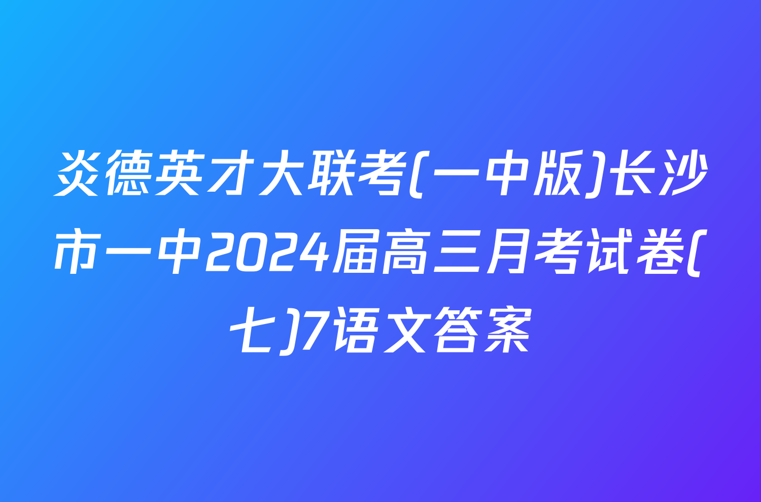 炎德英才大联考(一中版)长沙市一中2024届高三月考试卷(七)7语文答案