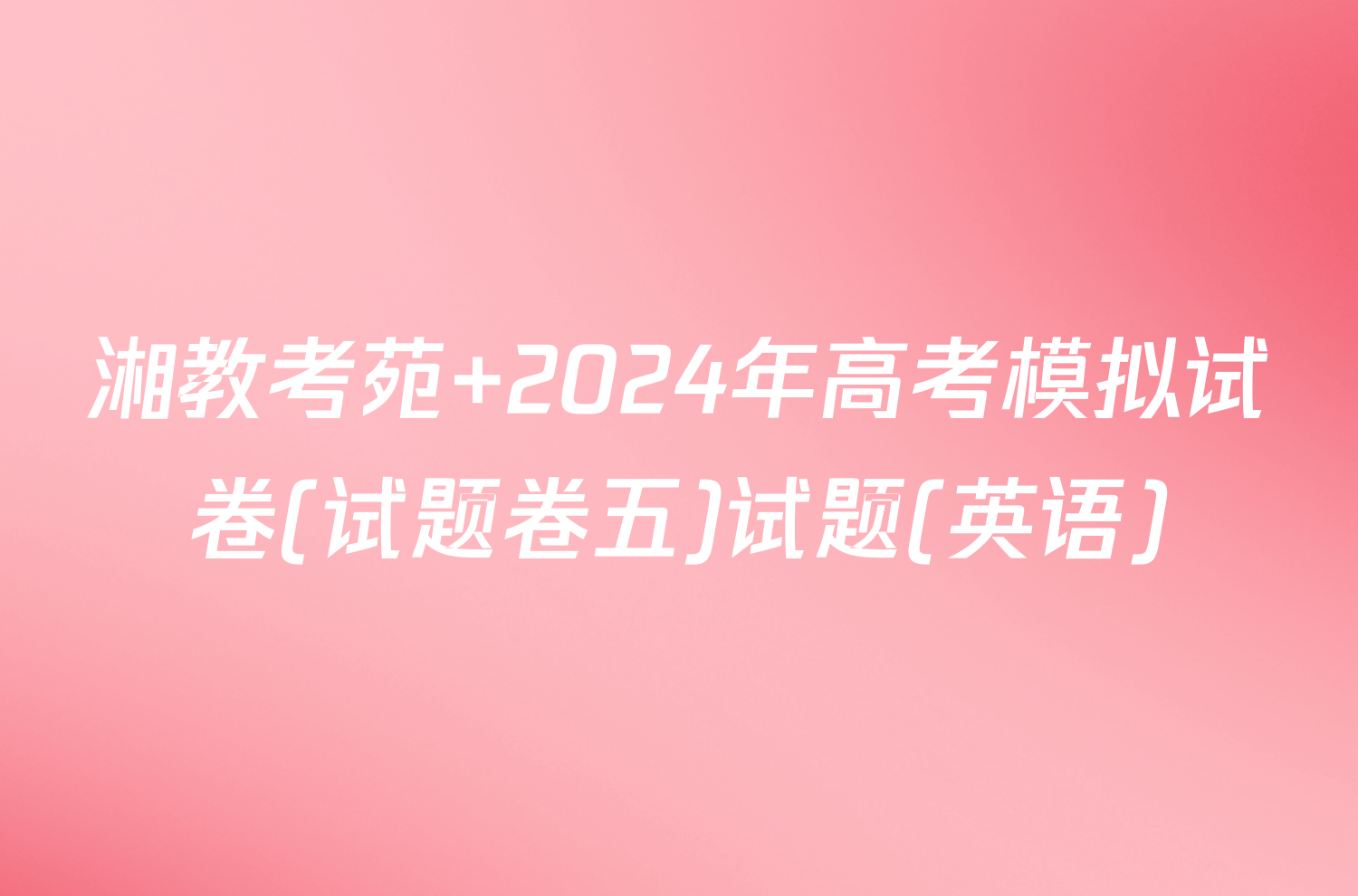 湘教考苑 2024年高考模拟试卷(试题卷五)试题(英语)