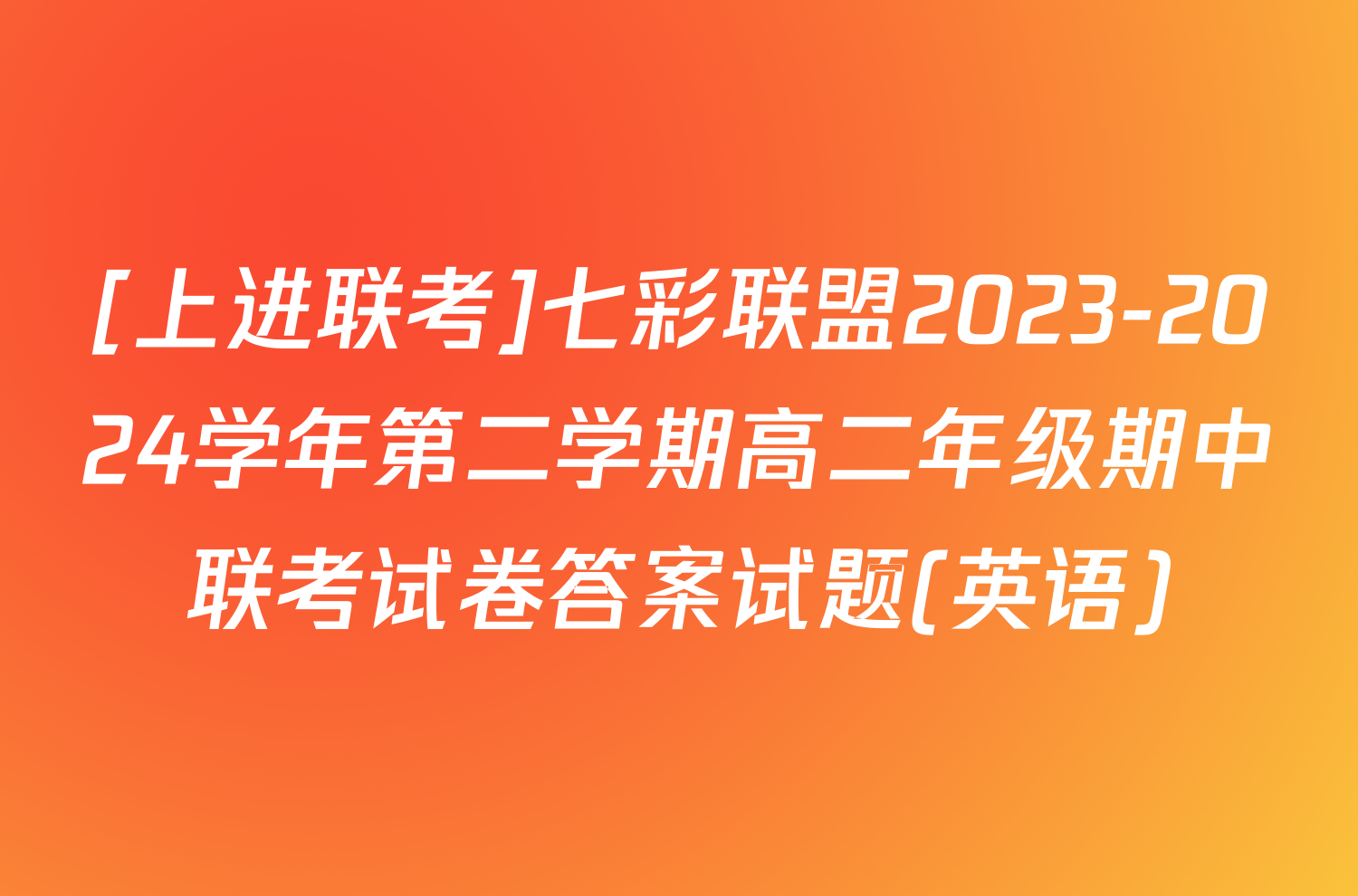 [上进联考]七彩联盟2023-2024学年第二学期高二年级期中联考试卷答案试题(英语)