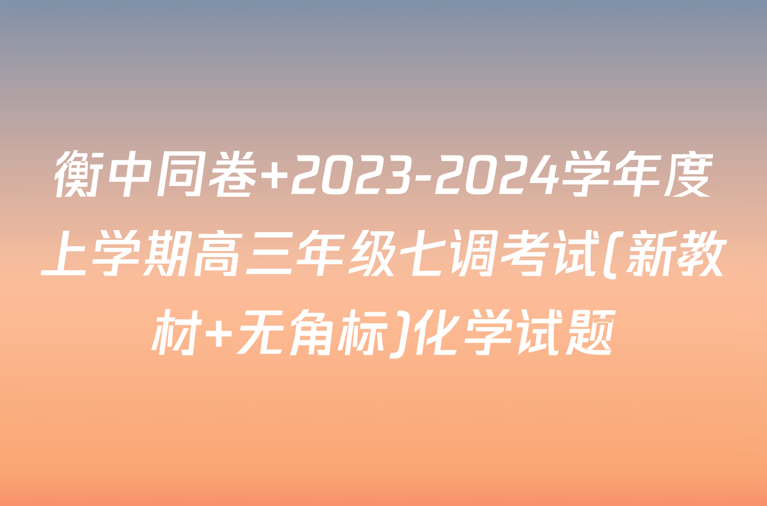 衡中同卷 2023-2024学年度上学期高三年级七调考试(新教材 无角标)化学试题