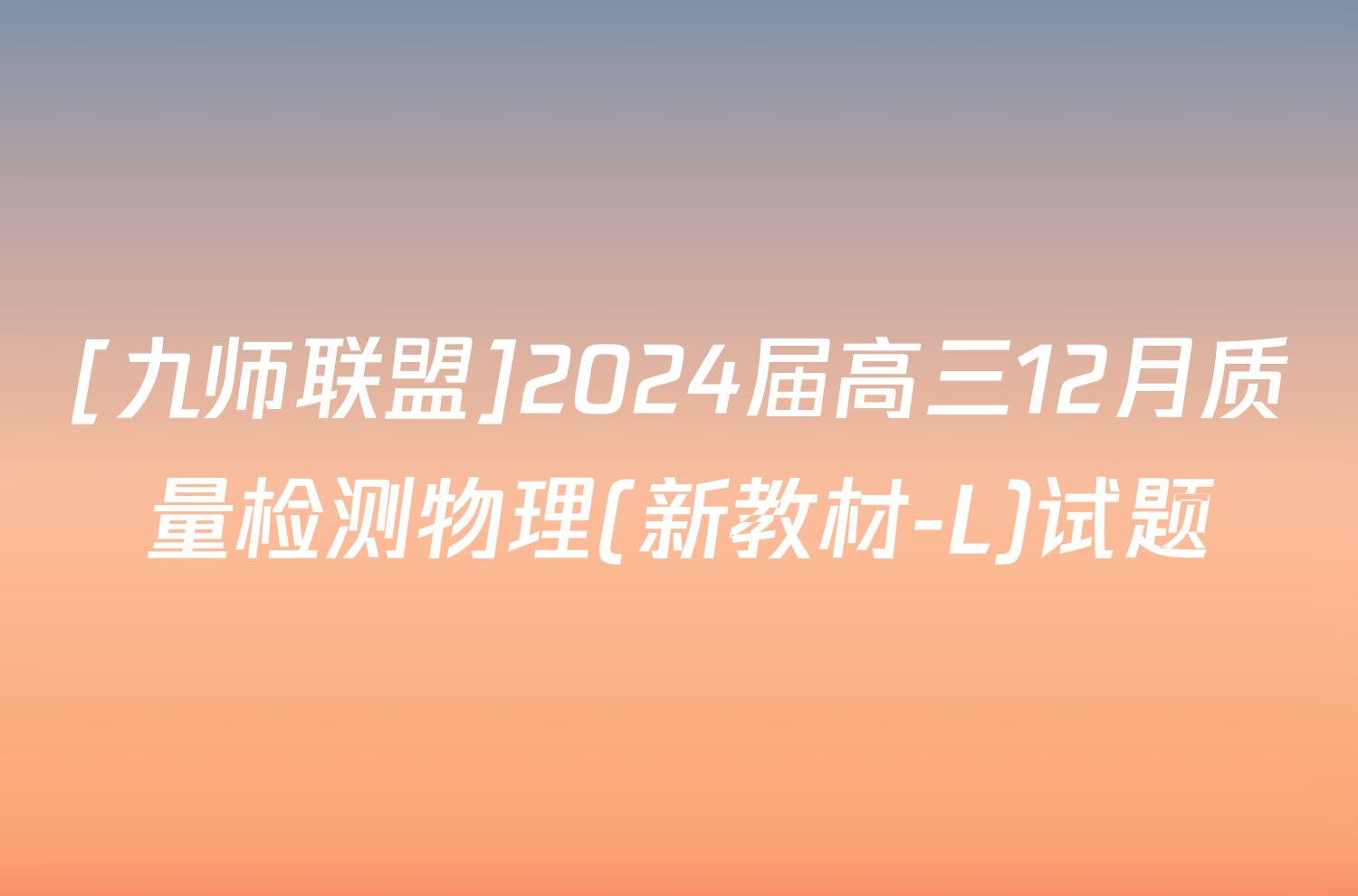 [九师联盟]2024届高三12月质量检测物理(新教材-L)试题