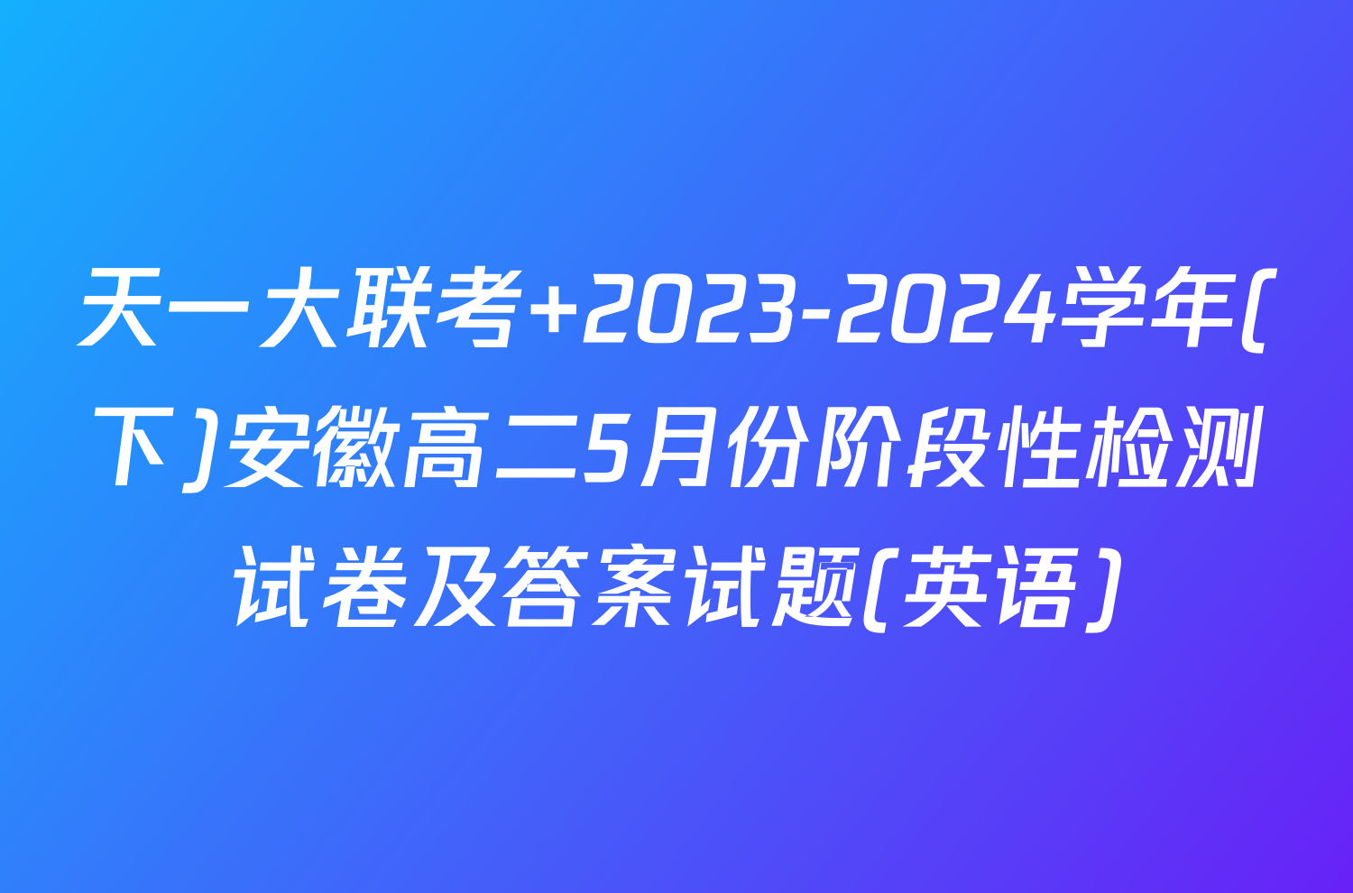 天一大联考 2023-2024学年(下)安徽高二5月份阶段性检测试卷及答案试题(英语)